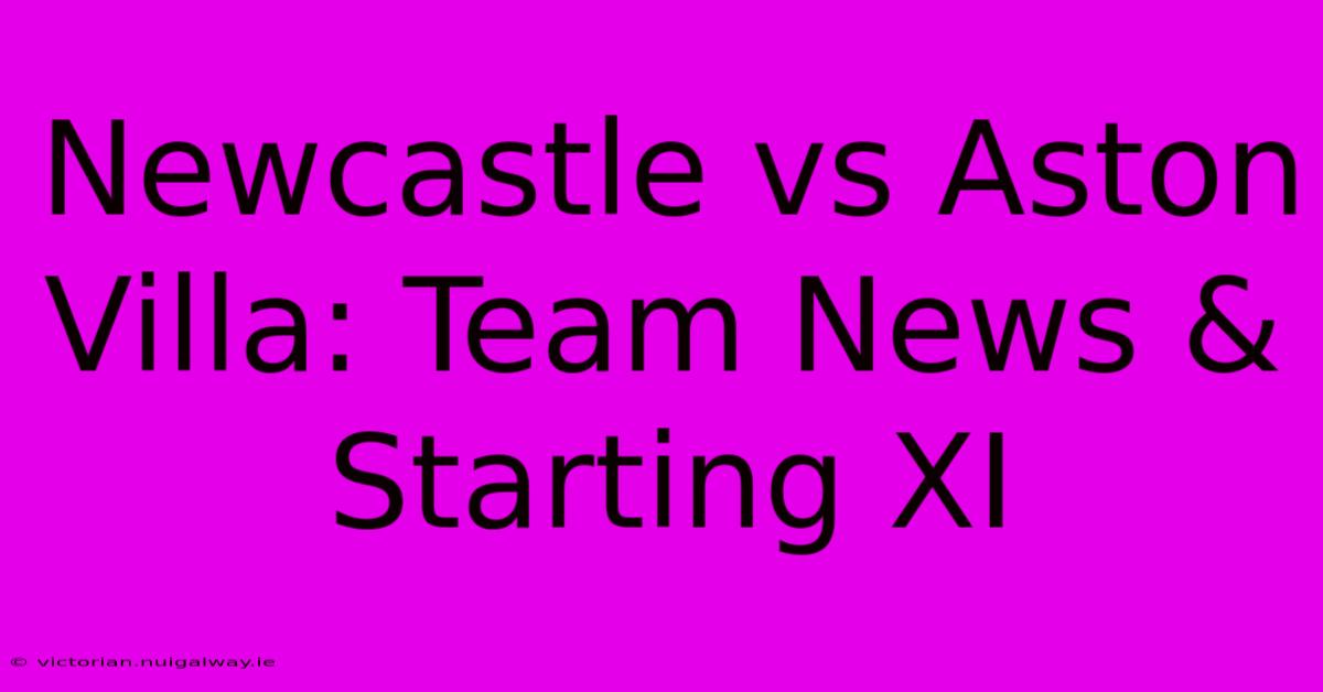 Newcastle Vs Aston Villa: Team News & Starting XI