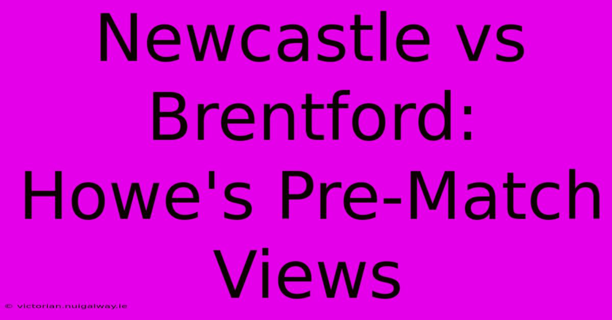 Newcastle Vs Brentford: Howe's Pre-Match Views