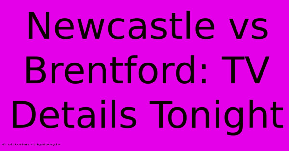 Newcastle Vs Brentford: TV Details Tonight