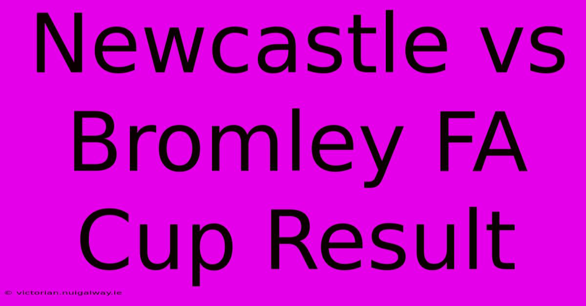 Newcastle Vs Bromley FA Cup Result