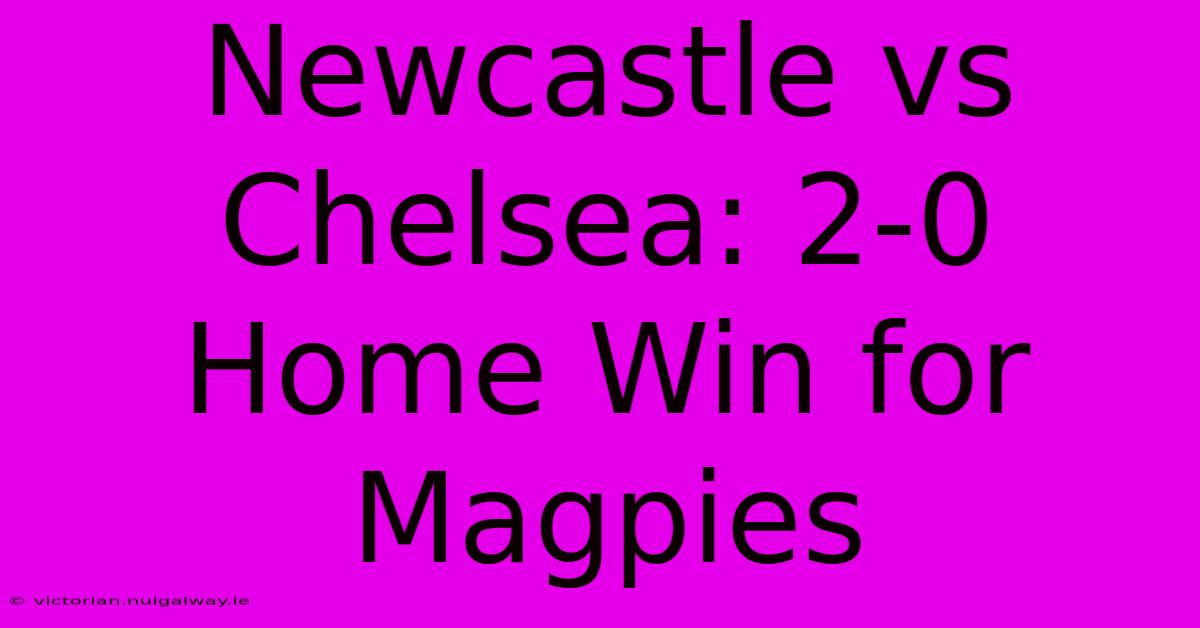 Newcastle Vs Chelsea: 2-0 Home Win For Magpies