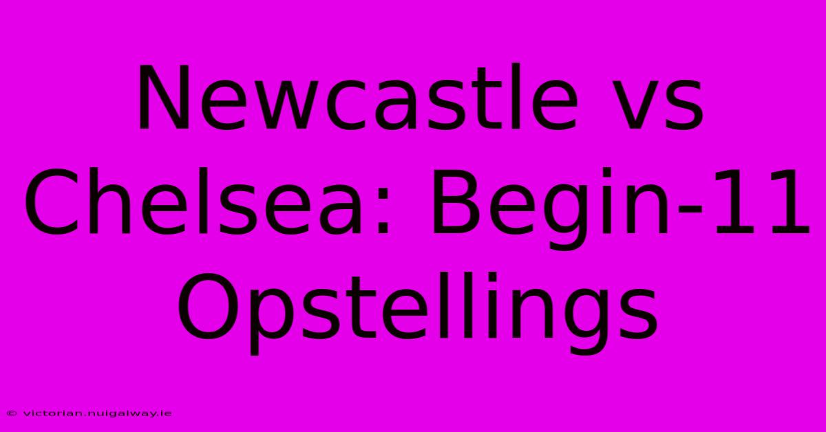 Newcastle Vs Chelsea: Begin-11 Opstellings