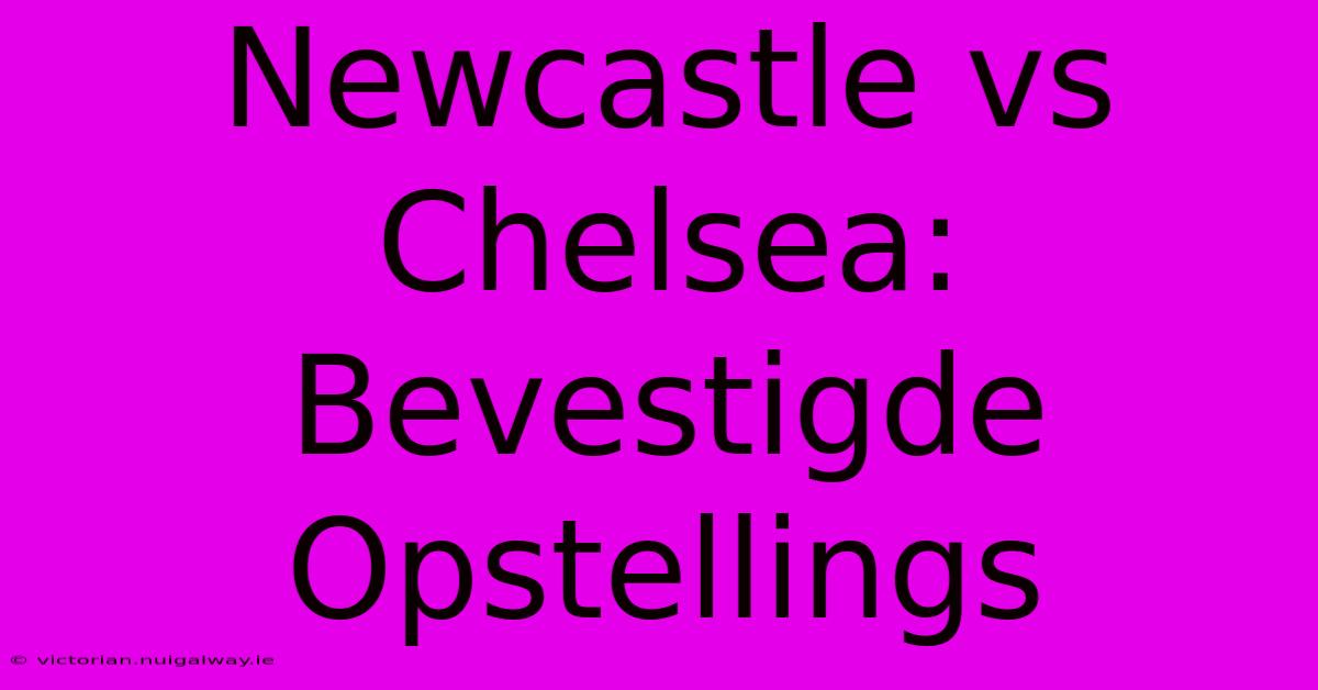 Newcastle Vs Chelsea: Bevestigde Opstellings