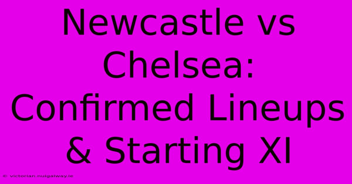 Newcastle Vs Chelsea: Confirmed Lineups & Starting XI