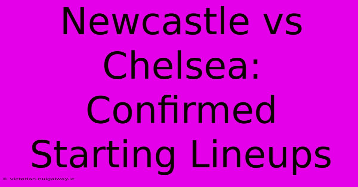 Newcastle Vs Chelsea: Confirmed Starting Lineups 