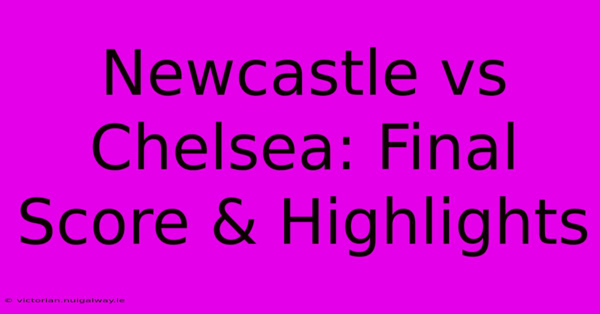 Newcastle Vs Chelsea: Final Score & Highlights 