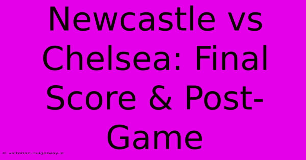 Newcastle Vs Chelsea: Final Score & Post-Game 