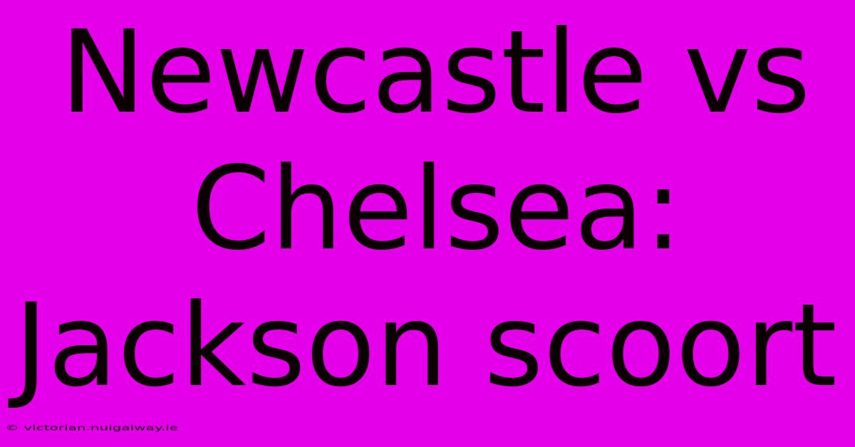 Newcastle Vs Chelsea: Jackson Scoort