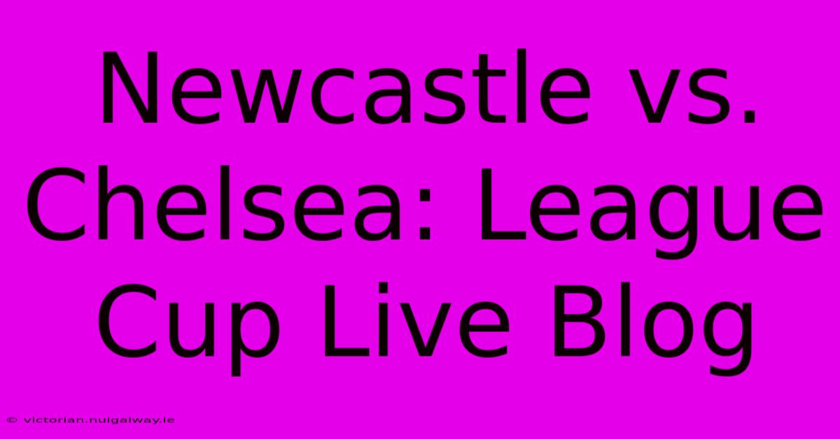 Newcastle Vs. Chelsea: League Cup Live Blog