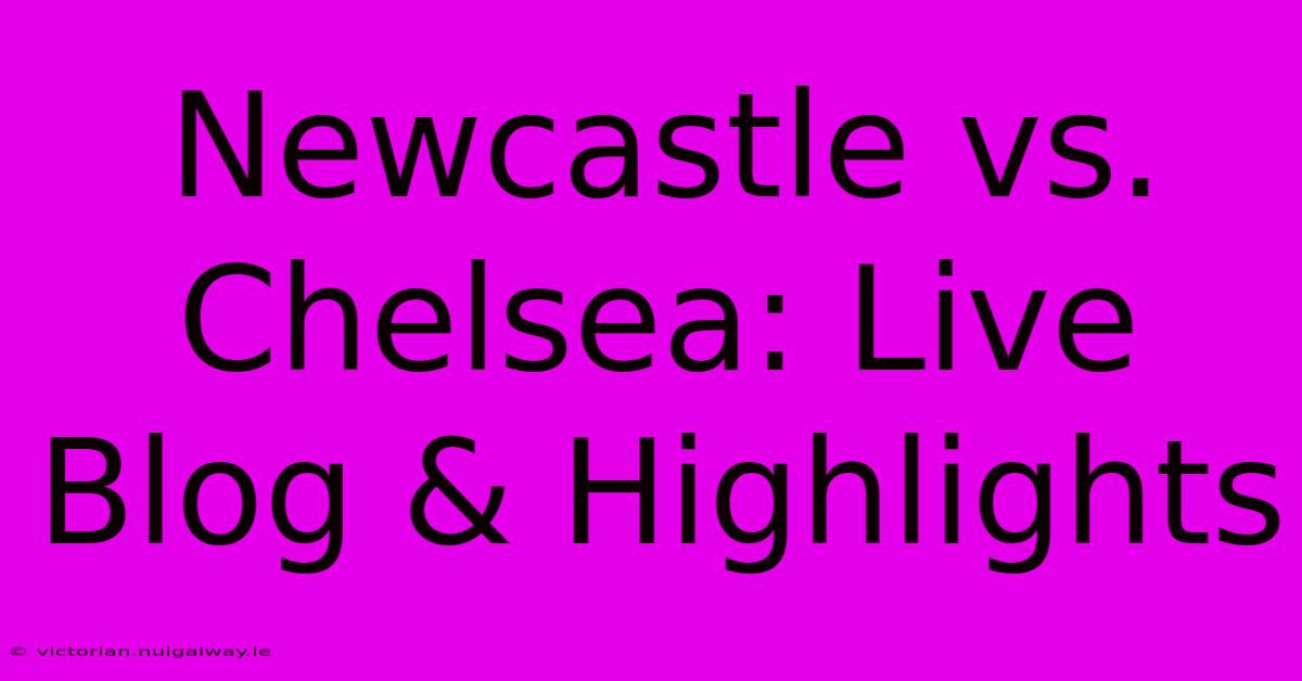 Newcastle Vs. Chelsea: Live Blog & Highlights