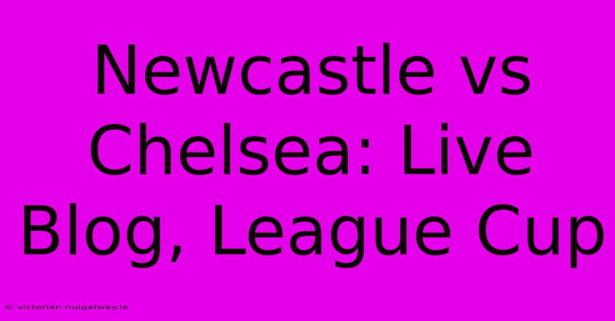 Newcastle Vs Chelsea: Live Blog, League Cup 