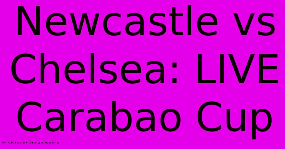 Newcastle Vs Chelsea: LIVE Carabao Cup