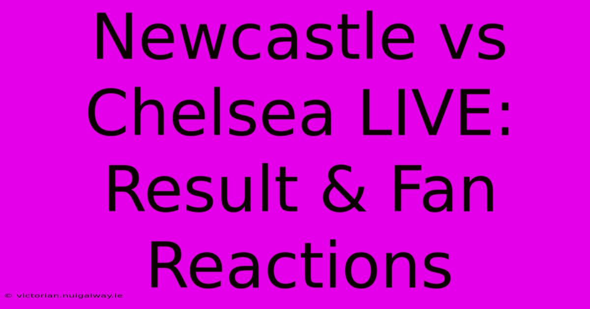 Newcastle Vs Chelsea LIVE: Result & Fan Reactions 