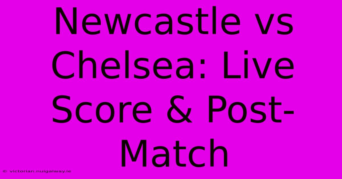 Newcastle Vs Chelsea: Live Score & Post-Match