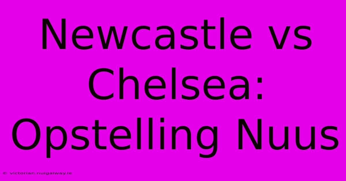 Newcastle Vs Chelsea: Opstelling Nuus 