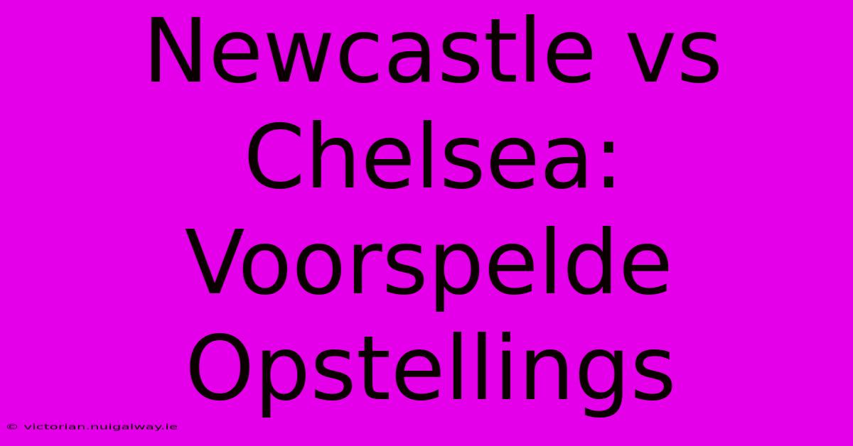 Newcastle Vs Chelsea: Voorspelde Opstellings