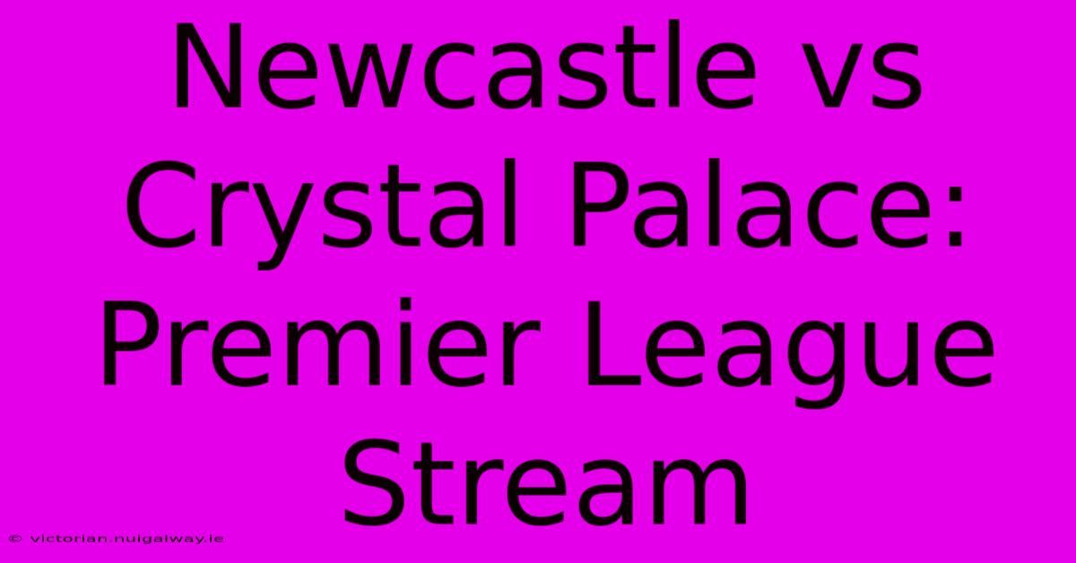 Newcastle Vs Crystal Palace: Premier League Stream