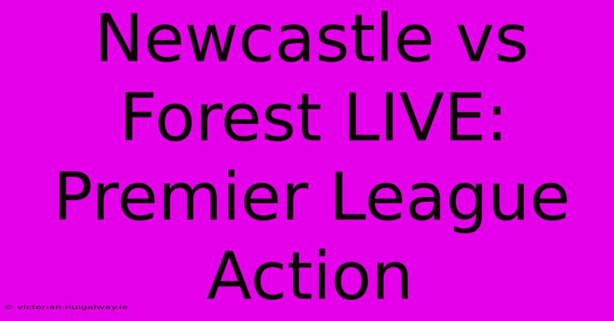 Newcastle Vs Forest LIVE: Premier League Action