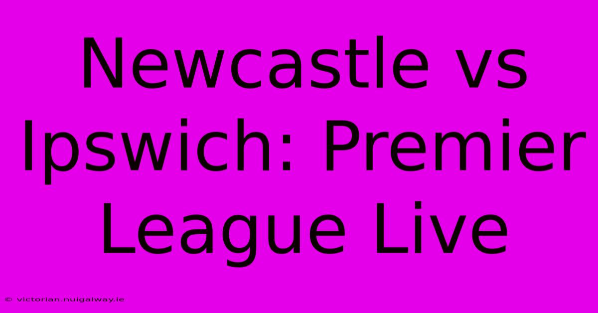 Newcastle Vs Ipswich: Premier League Live