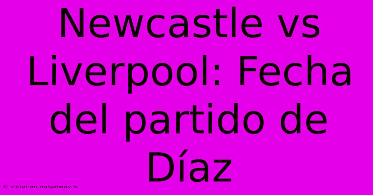 Newcastle Vs Liverpool: Fecha Del Partido De Díaz