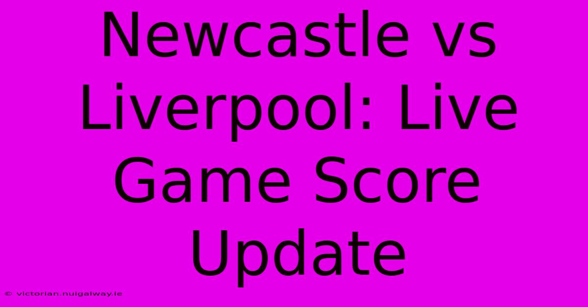 Newcastle Vs Liverpool: Live Game Score Update