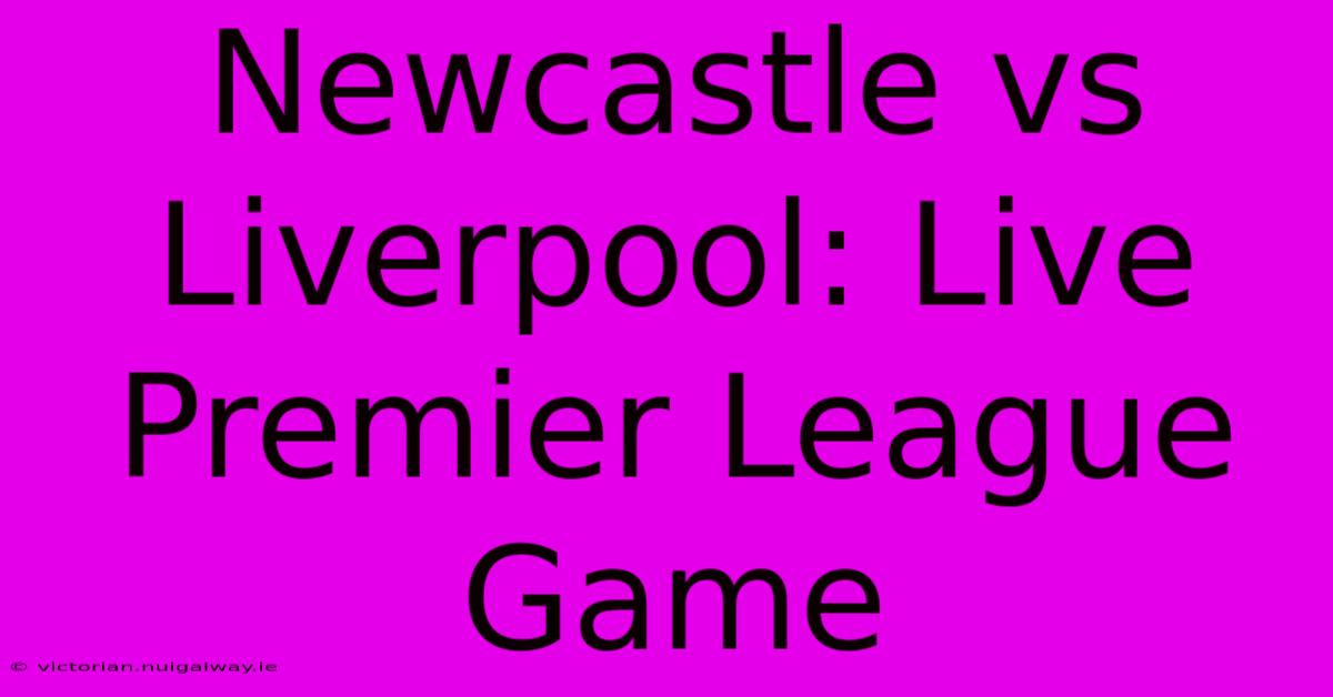 Newcastle Vs Liverpool: Live Premier League Game