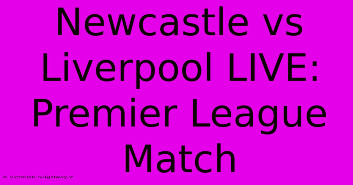 Newcastle Vs Liverpool LIVE: Premier League Match