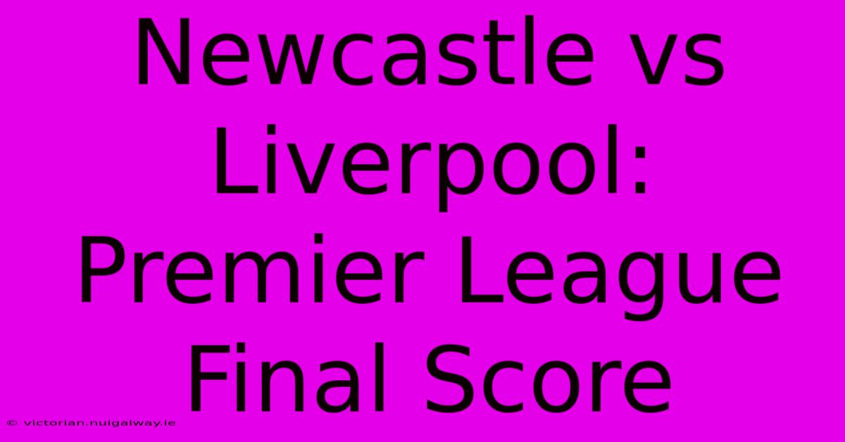 Newcastle Vs Liverpool: Premier League Final Score