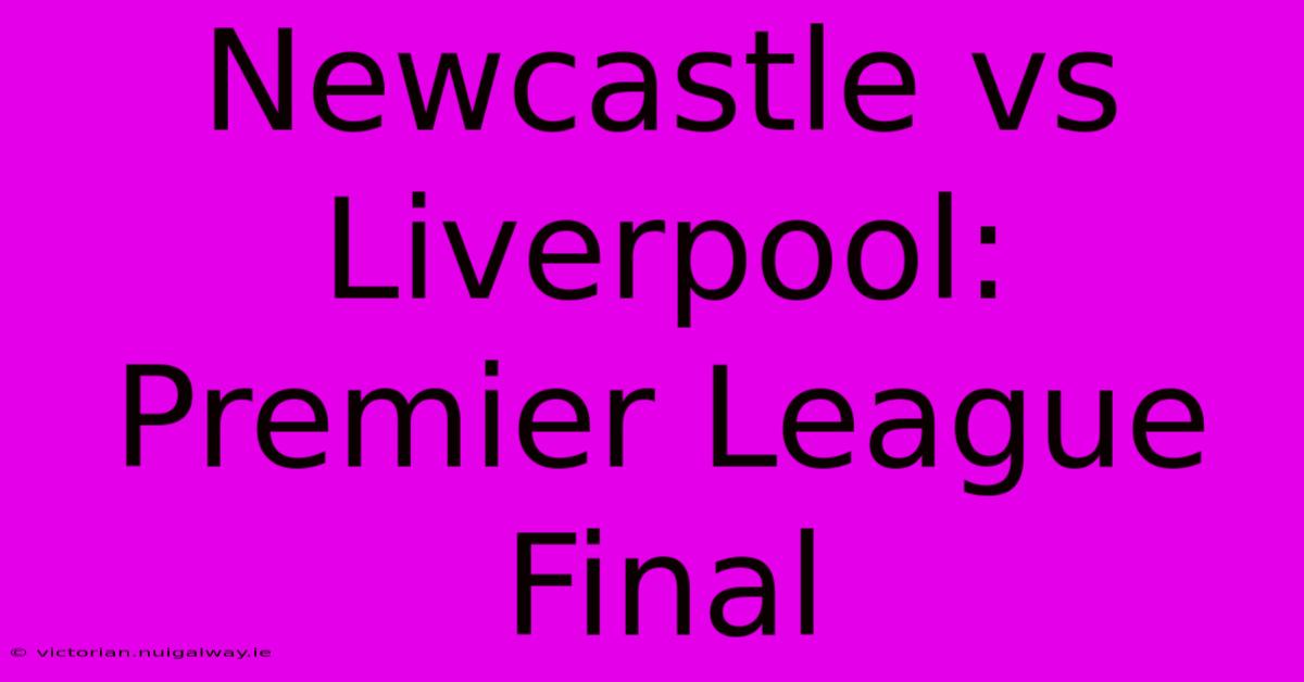 Newcastle Vs Liverpool: Premier League Final