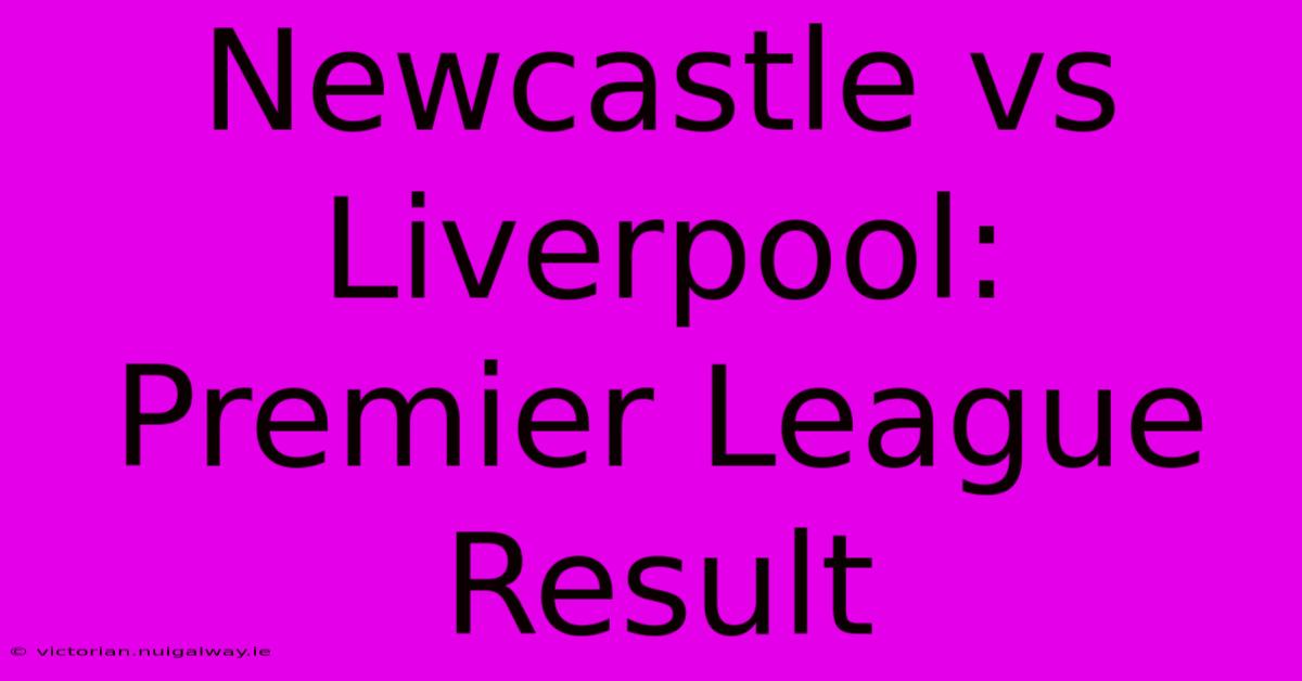 Newcastle Vs Liverpool: Premier League Result