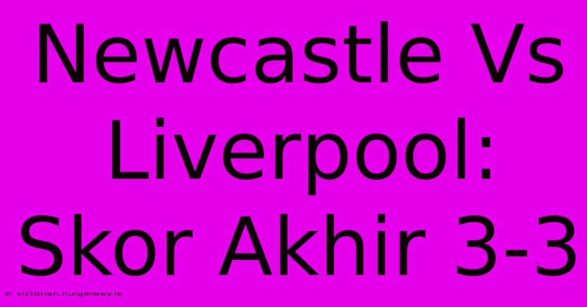 Newcastle Vs Liverpool: Skor Akhir 3-3