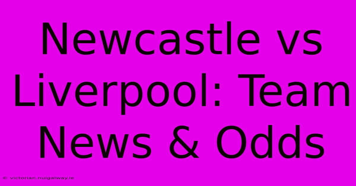 Newcastle Vs Liverpool: Team News & Odds