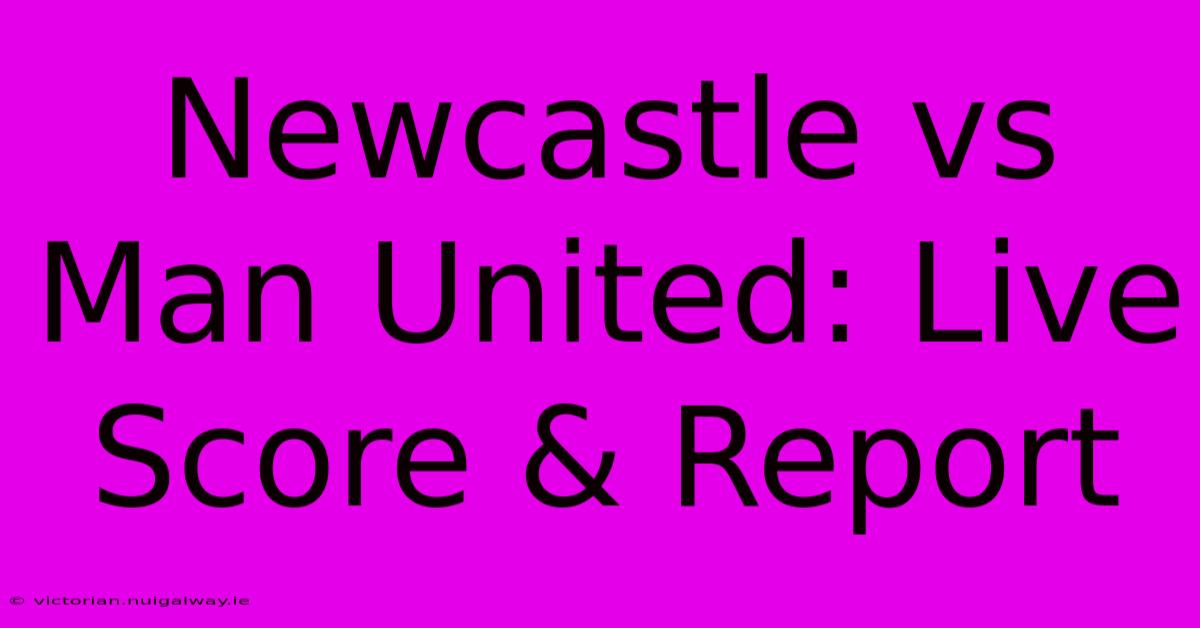 Newcastle Vs Man United: Live Score & Report