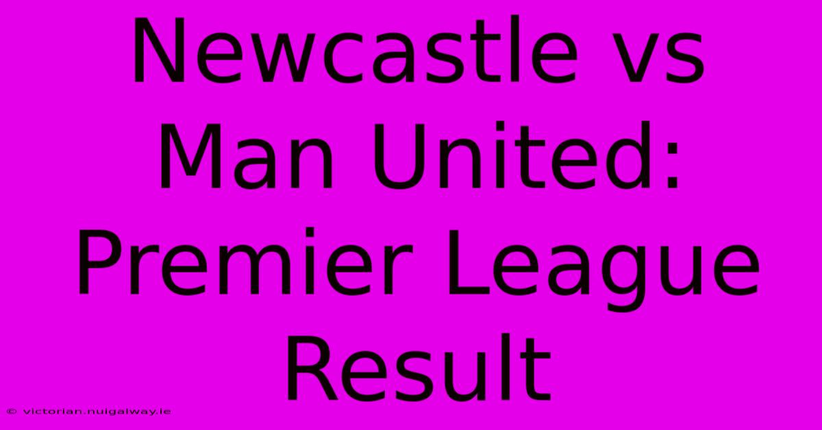 Newcastle Vs Man United: Premier League Result