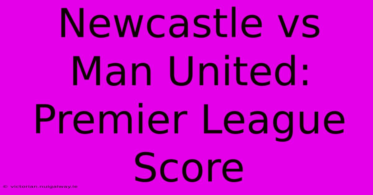 Newcastle Vs Man United: Premier League Score