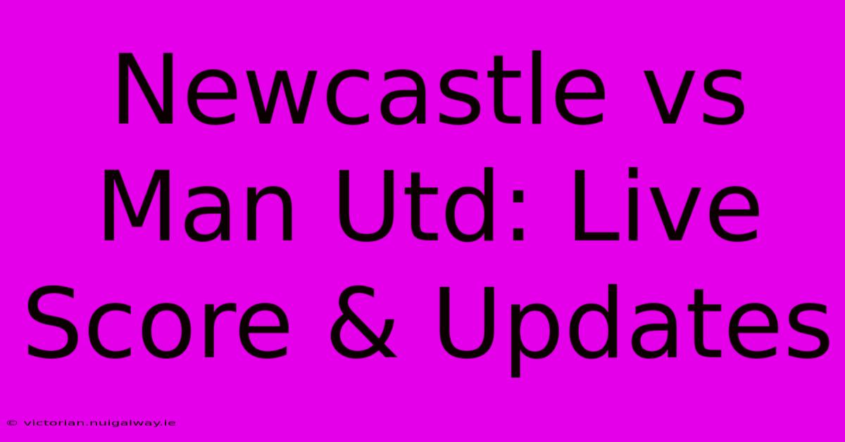 Newcastle Vs Man Utd: Live Score & Updates