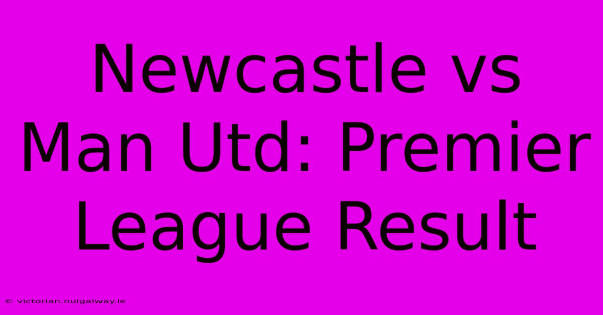 Newcastle Vs Man Utd: Premier League Result