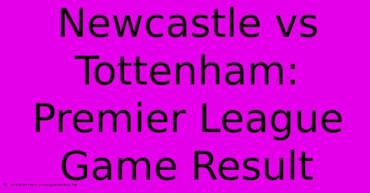 Newcastle Vs Tottenham: Premier League Game Result