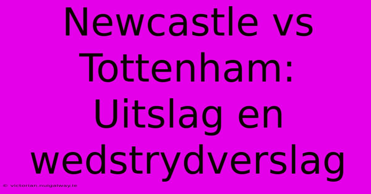 Newcastle Vs Tottenham:  Uitslag En Wedstrydverslag