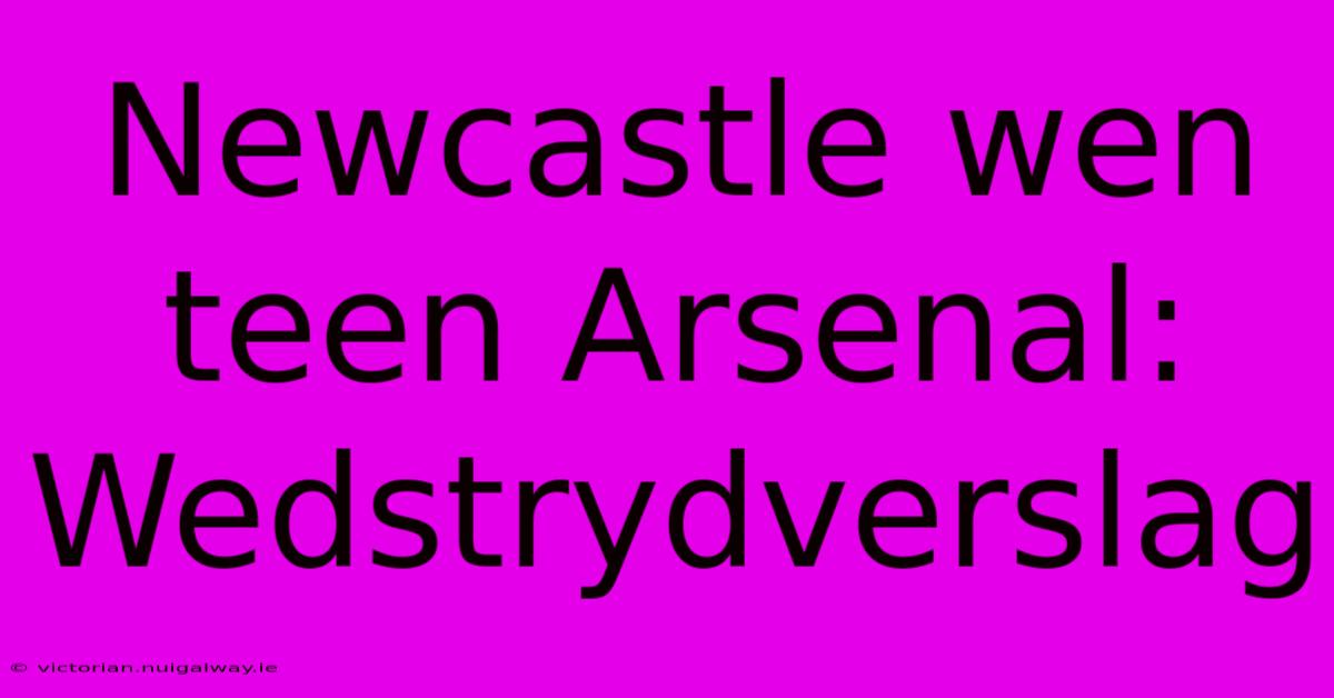 Newcastle Wen Teen Arsenal: Wedstrydverslag