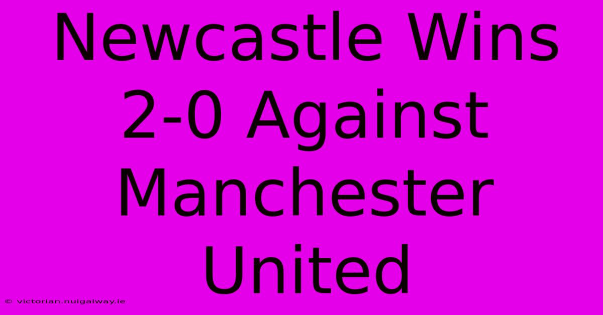 Newcastle Wins 2-0 Against Manchester United