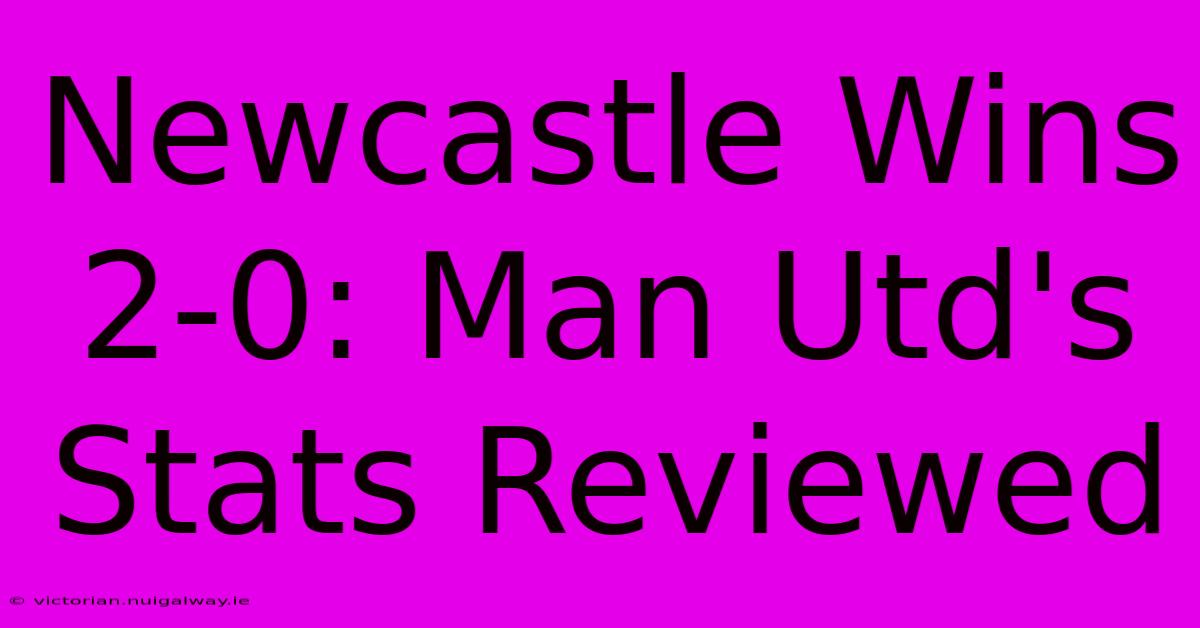 Newcastle Wins 2-0: Man Utd's Stats Reviewed