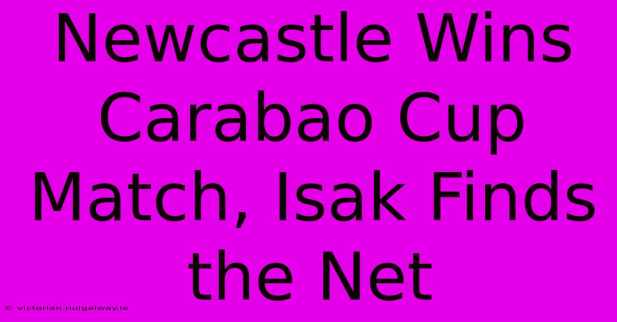 Newcastle Wins Carabao Cup Match, Isak Finds The Net