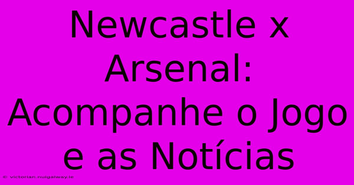 Newcastle X Arsenal: Acompanhe O Jogo E As Notícias 