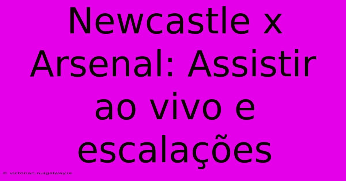 Newcastle X Arsenal: Assistir Ao Vivo E Escalações