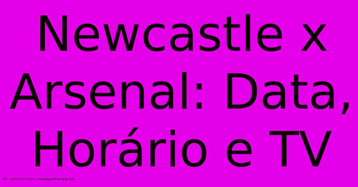 Newcastle X Arsenal: Data, Horário E TV