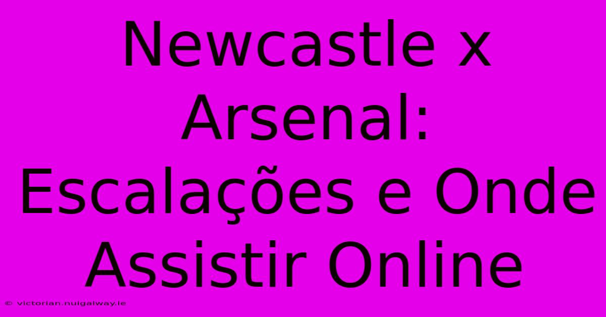 Newcastle X Arsenal: Escalações E Onde Assistir Online 