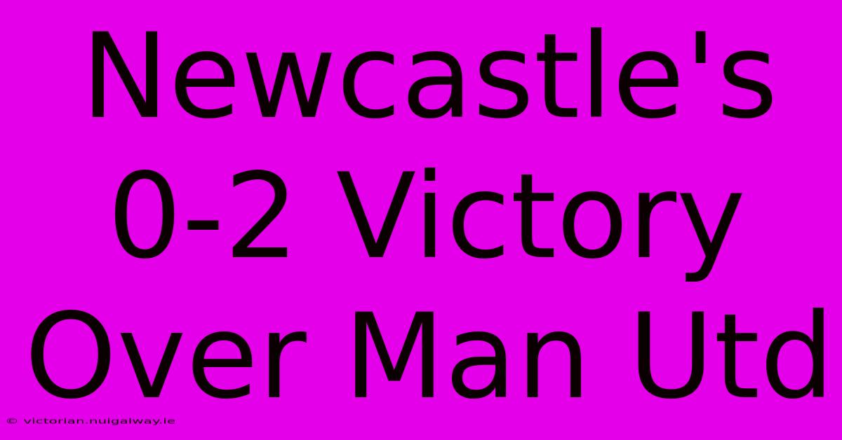 Newcastle's 0-2 Victory Over Man Utd