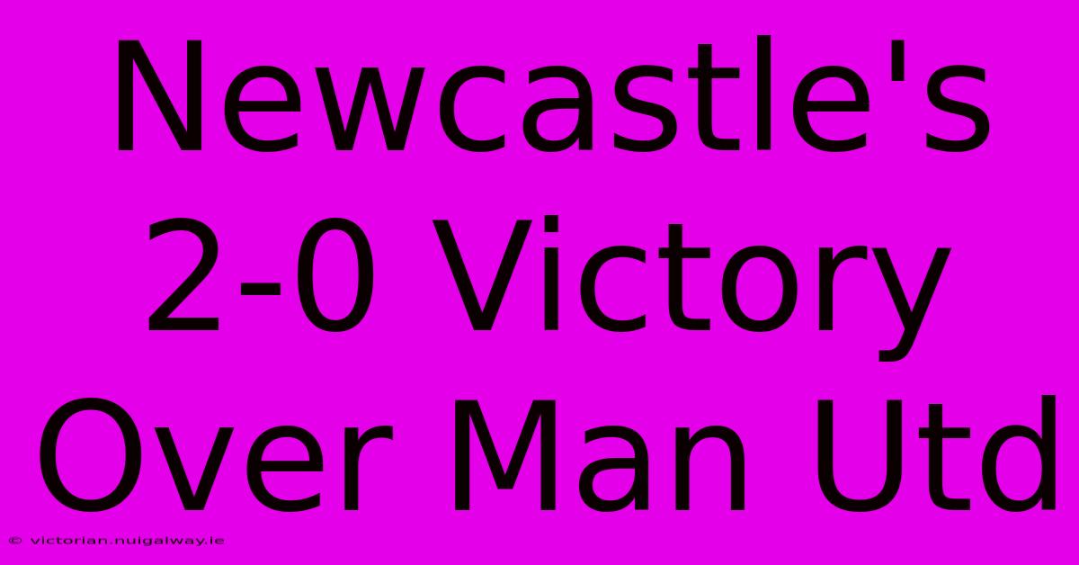 Newcastle's 2-0 Victory Over Man Utd