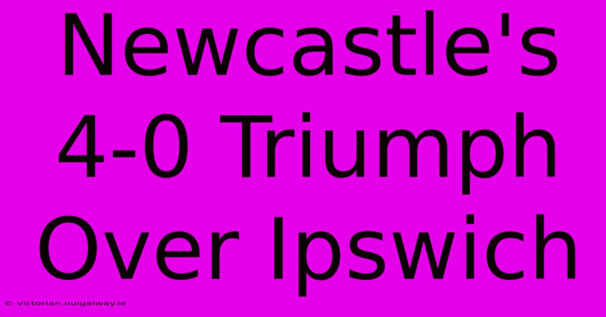 Newcastle's 4-0 Triumph Over Ipswich